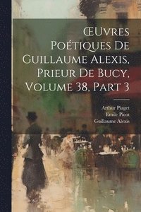 bokomslag OEuvres Potiques De Guillaume Alexis, Prieur De Bucy, Volume 38, part 3