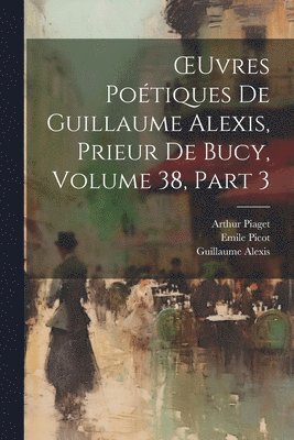 OEuvres Potiques De Guillaume Alexis, Prieur De Bucy, Volume 38, part 3 1