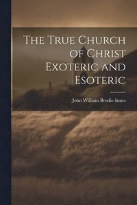 bokomslag The True Church of Christ Exoteric and Esoteric