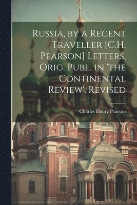 Russia, by a Recent Traveller [C.H. Pearson] Letters, Orig. Publ. in 'the Continental Review'. Revised 1