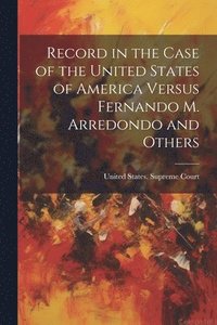 bokomslag Record in the Case of the United States of America Versus Fernando M. Arredondo and Others