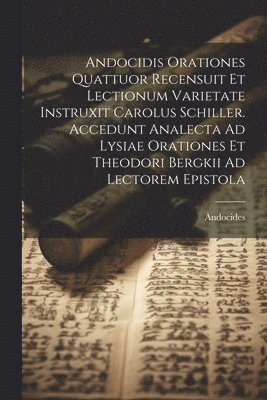 bokomslag Andocidis Orationes Quattuor Recensuit Et Lectionum Varietate Instruxit Carolus Schiller. Accedunt Analecta Ad Lysiae Orationes Et Theodori Bergkii Ad Lectorem Epistola