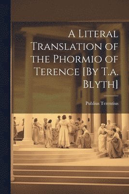 Literal Translation of the Phormio of Terence [By T.a. Blyth]
