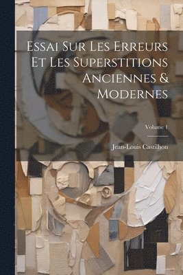 Essai Sur Les Erreurs Et Les Superstitions Anciennes & Modernes; Volume 1 1