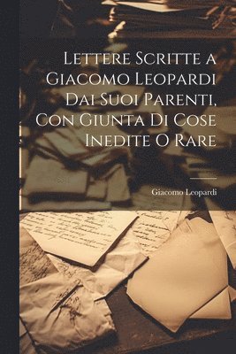 bokomslag Lettere Scritte a Giacomo Leopardi Dai Suoi Parenti, Con Giunta Di Cose Inedite O Rare