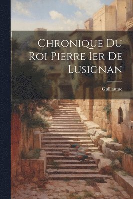 Chronique Du Roi Pierre Ier De Lusignan 1