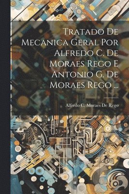 Alfredo C Moraes De Rego, Alfredo C. Moraes De Rego - Tratado De Mecanica Geral Por Alfredo C. De Moraes Rego E Antonio G. De Moraes Rego ..., Häftad