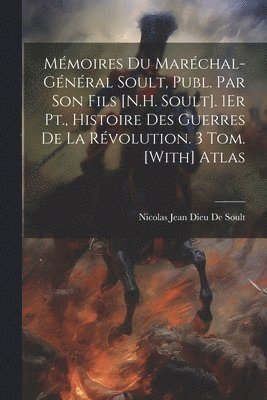 Mmoires Du Marchal-Gnral Soult, Publ. Par Son Fils [N.H. Soult]. 1Er Pt., Histoire Des Guerres De La Rvolution. 3 Tom. [With] Atlas 1