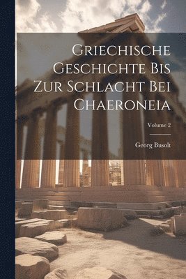 Griechische Geschichte Bis Zur Schlacht Bei Chaeroneia; Volume 2 1