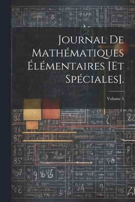 Journal De Mathmatiques lmentaires [Et Spciales].; Volume 5 1