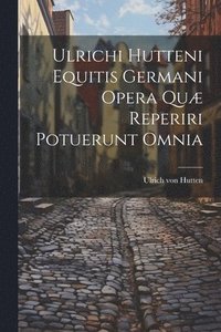 bokomslag Ulrichi Hutteni Equitis Germani Opera Qu Reperiri Potuerunt Omnia