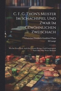 bokomslag C. F. G. Thon's Meister Im Schachspiel Und Zwar Im Gewhnlichen Zweischach