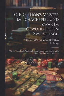 bokomslag C. F. G. Thon's Meister Im Schachspiel Und Zwar Im Gewöhnlichen Zweischach