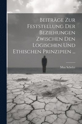 Max Scheler - Beiträge Zur Feststellung Der Beziehungen Zwischen Den Logischen Und Ethischen Prinzipien ..., Häftad