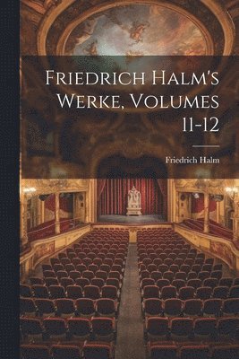 Friedrich Halm - Friedrich Halm's Werke, Volumes 11-12, Häftad