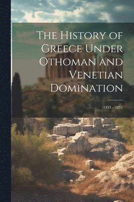 bokomslag The History of Greece Under Othoman and Venetian Domination