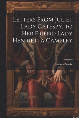 bokomslag Letters From Juliet Lady Catesby, to Her Friend Lady Henrietta Campley