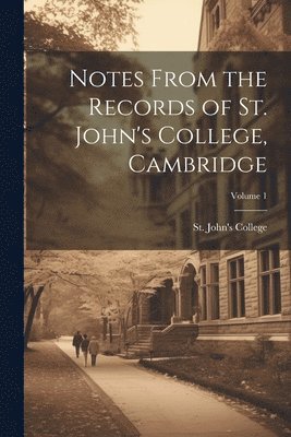 Notes From the Records of St. John's College, Cambridge; Volume 1 1