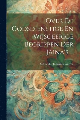 Over De Godsdienstige En Wijsgeerige Begrippen Der Jaina's ... 1