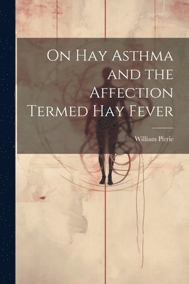 On Hay Asthma and the Affection Termed Hay Fever 1