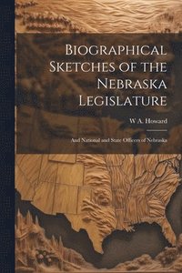 bokomslag Biographical Sketches of the Nebraska Legislature; and National and State Officers of Nebraska