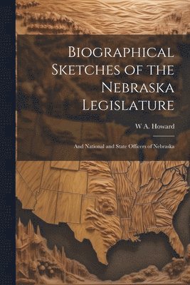 bokomslag Biographical Sketches of the Nebraska Legislature; and National and State Officers of Nebraska