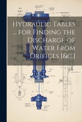 bokomslag Hydraulic Tables ... for Finding the Discharge of Water From Orifices [&c.]