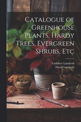 bokomslag Catalogue of Greenhouse Plants, Hardy Trees, Evergreen Shrubs, Etc