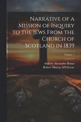 Narrative of a Mission of Inquiry to the Jews From the Church of Scotland in 1839; Volume 1 1