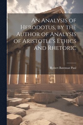 An Analysis of Herodotus, by the Author of Analysis of Aristotle's Ethics and Rhetoric 1