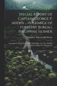 bokomslag Special Report of Captain George P. Ahern ... in Charge of Forestry Bureau, Philippine Islands