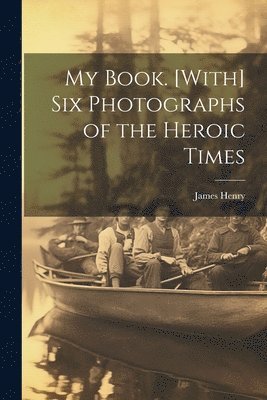James Henry - My Book. [With] Six Photographs of the Heroic Times, Häftad