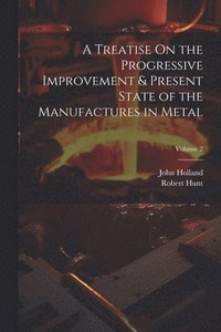 bokomslag A Treatise On the Progressive Improvement & Present State of the Manufactures in Metal; Volume 2