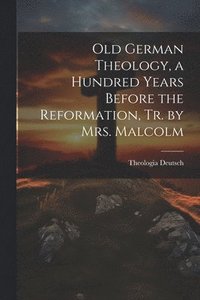 bokomslag Old German Theology, a Hundred Years Before the Reformation, Tr. by Mrs. Malcolm