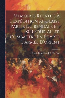 bokomslag Mmoires Relatifs  L'expdition Anglaise Partie Du Bengale En 1800 Pour Aller Combattre En gypte L'arme D'orient