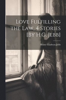 bokomslag Love Fulfilling the Law, 4 Stories [By H.G. Jebb]