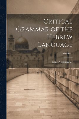 Critical Grammar of the Hebrew Language; Volume 1 1