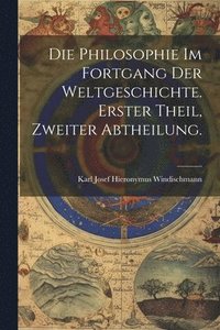 bokomslag Die Philosophie im Fortgang der Weltgeschichte. Erster Theil, Zweiter Abtheilung.