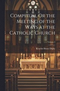 bokomslag Compitum, Or the Meeting of the Ways at the Catholic Church; Volume 5
