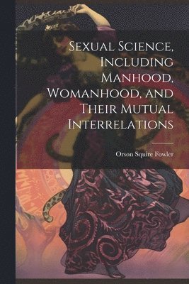 bokomslag Sexual Science, Including Manhood, Womanhood, and Their Mutual Interrelations