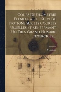 bokomslag Cours De Geometrie Elementaire ... Suivi De Notions Sur Les Courbes Usuelles Et Renfermant Un Trs-Grand Nombre D'exercices ...