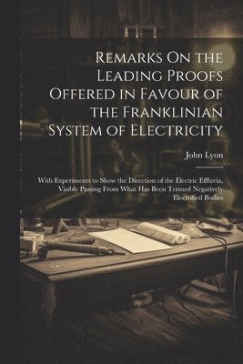 John Lyon - Remarks On the Leading Proofs Offered in Favour of the Franklinian System of Electricity, Häftad