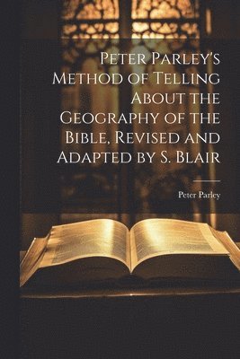 bokomslag Peter Parley's Method of Telling About the Geography of the Bible, Revised and Adapted by S. Blair