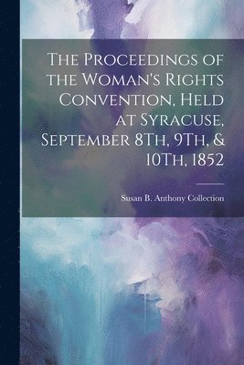 bokomslag The Proceedings of the Woman's Rights Convention, Held at Syracuse, September 8Th, 9Th, & 10Th, 1852