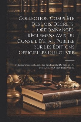 Collection Complte Des Lois, Dcrets, Ordonnances, Rglemens Avis Du Conseil D'tat, Publie Sur Les ditions Officielles Du Louvre 1