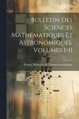 Bulletin Des Sciences Mathématiques Et Astronomiques, Volumes 1-11