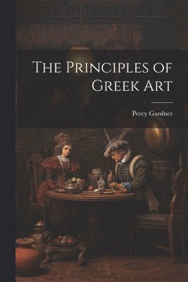 Percy Gardner - Principles of Greek Art, Häftad