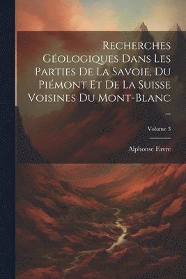 bokomslag Recherches Gologiques Dans Les Parties De La Savoie, Du Pimont Et De La Suisse Voisines Du Mont-Blanc ...; Volume 3