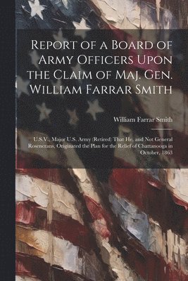 Report of a Board of Army Officers Upon the Claim of Maj. Gen. William Farrar Smith 1