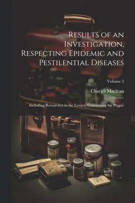 Charles MacLean - Results of an Investigation, Respecting Epidemic and Pestilential Diseases, Häftad
